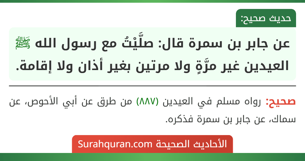 عن جابر بن سمرة قال: صلَّيْتُ مع رسول الله ﷺ العيدين غير مرَّةٍ ولا مرتين بغير أذان ولا إقامة.