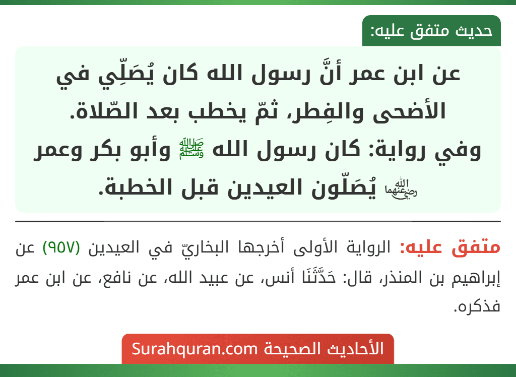 عن ابن عمر أنَّ رسول الله كان يُصَلِّي في الأضحى والفِطر، ثمّ يخطب بعد الصّلاة.
وفي رواية: كان رسول الله ﷺ وأبو بكر وعمر ﵄ يُصَلّون العيدين قبل الخطبة.