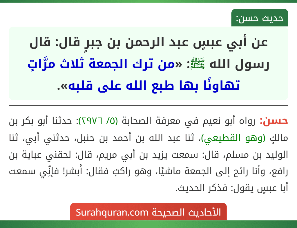 عن أبي عبسٍ عبد الرحمن بن جبرٍ قال: قال رسول الله ﷺ: «من ترك الجمعة ثلاث مرَّاتٍ تهاونًا بها طبع الله على قلبه». عن أبي عبسٍ عبد الرحمن بن جبرٍ قال: قال رسول الله ﷺ: «من ترك الجمعة ثلاث مرَّاتٍ تهاونًا بها طبع الله على قلبه».