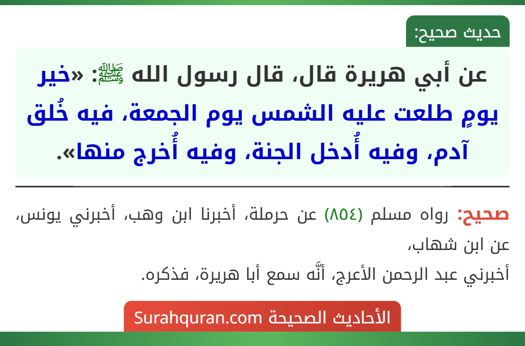 عن أبي هريرة قال، قال رسول الله ﷺ: «خير يومٍ طلعت عليه الشمس يوم الجمعة، فيه خُلق آدم، وفيه أُدخل الجنة، وفيه أُخرج منها».
