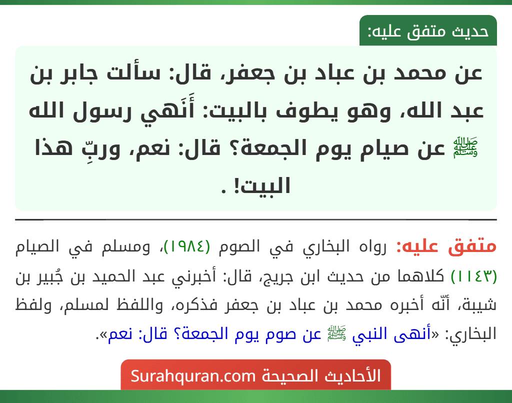 عن محمد بن عباد بن جعفر، قال: سألت جابر بن عبد الله، وهو يطوف بالبيت: أَنَهي رسول الله ﷺ عن صيام يوم الجمعة؟ قال: نعم، وربِّ هذا البيت! .