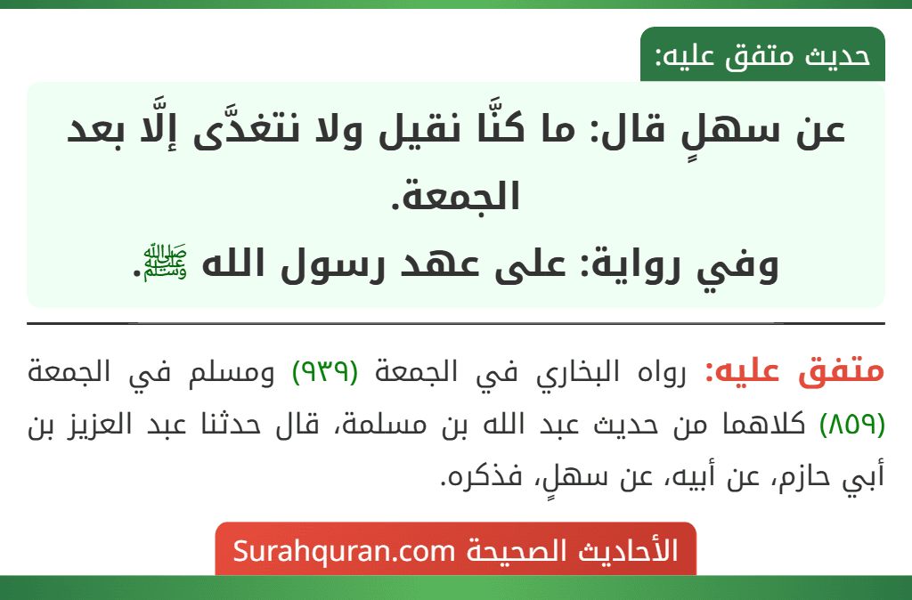 عن سهلٍ قال: ما كنَّا نقيل ولا نتغدَّى إلَّا بعد الجمعة.
وفي رواية: على عهد رسول الله ﷺ.
