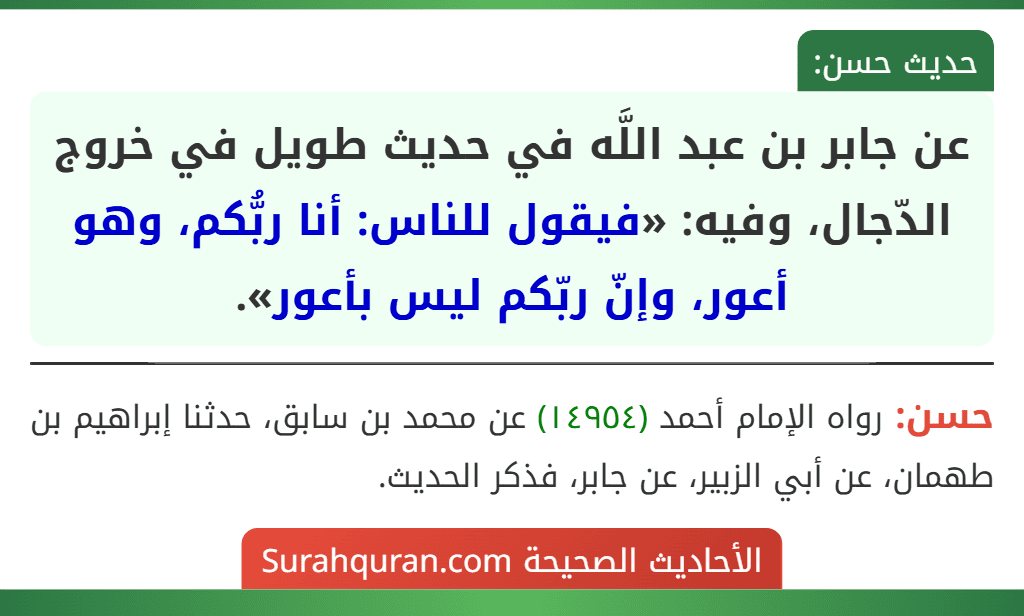 عن جابر بن عبد اللَّه في حديث طويل في خروج الدّجال، وفيه: «فيقول للناس: أنا ربُّكم، وهو أعور، وإنّ ربّكم ليس بأعور».