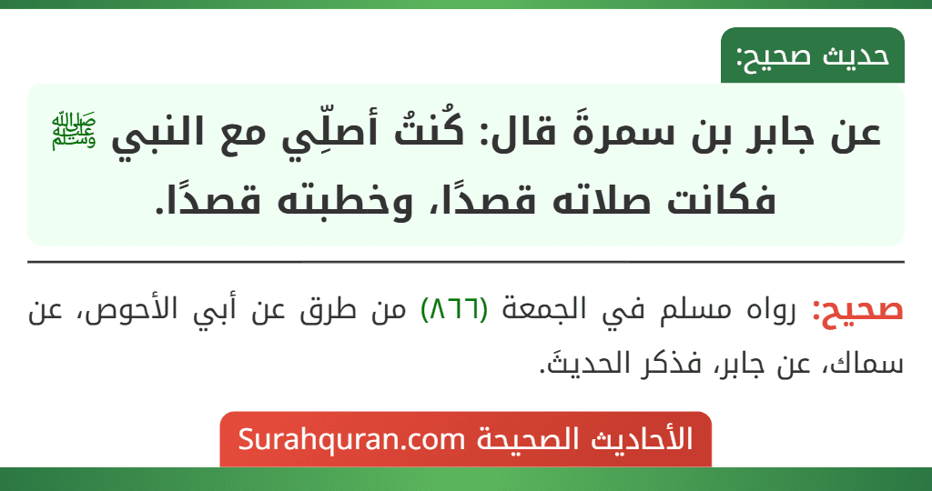 عن جابر بن سمرةَ قال: كُنتُ أصلِّي مع النبي ﷺ فكانت صلاته قصدًا، وخطبته قصدًا.