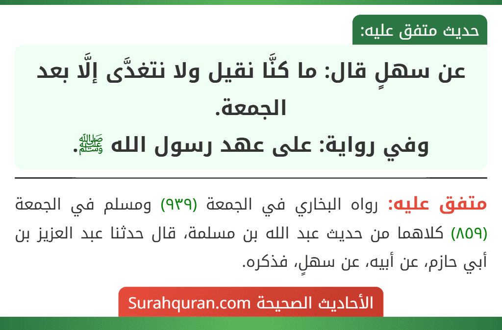 عن سهلٍ قال: ما كنَّا نقيل ولا نتغدَّى إلَّا بعد الجمعة.
وفي رواية: على عهد رسول الله ﷺ. عن سهلٍ قال: ما كنَّا نقيل ولا نتغدَّى إلَّا بعد الجمعة.
وفي رواية: على عهد رسول الله ﷺ.