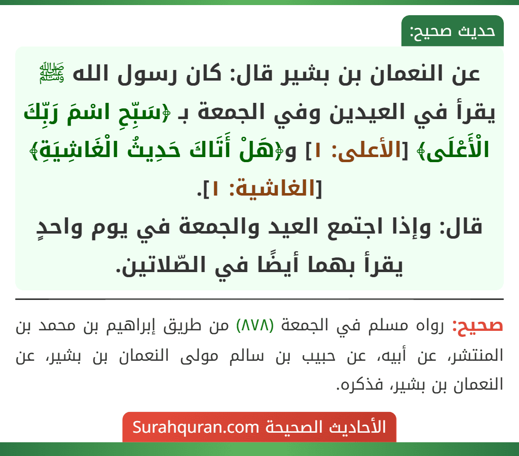 عن النعمان بن بشير قال: كان رسول الله ﷺ يقرأ في العيدين وفي الجمعة بـ ﴿سَبِّحِ اسْمَ رَبِّكَ الْأَعْلَى﴾ [الأعلى: ١] و﴿هَلْ أَتَاكَ حَدِيثُ الْغَاشِيَةِ﴾ [الغاشية: ١].
قال: وإذا اجتمع العيد والجمعة في يوم واحدٍ يقرأ بهما أيضًا في الصّلاتين.