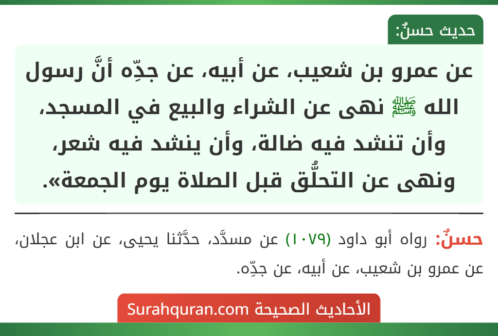 عن عمرو بن شعيب، عن أبيه، عن جدِّه أنَّ رسول الله ﷺ نهى عن الشراء والبيع في المسجد، وأن تنشد فيه ضالة، وأن ينشد فيه شعر، ونهى عن التحلُّق قبل الصلاة يوم الجمعة».