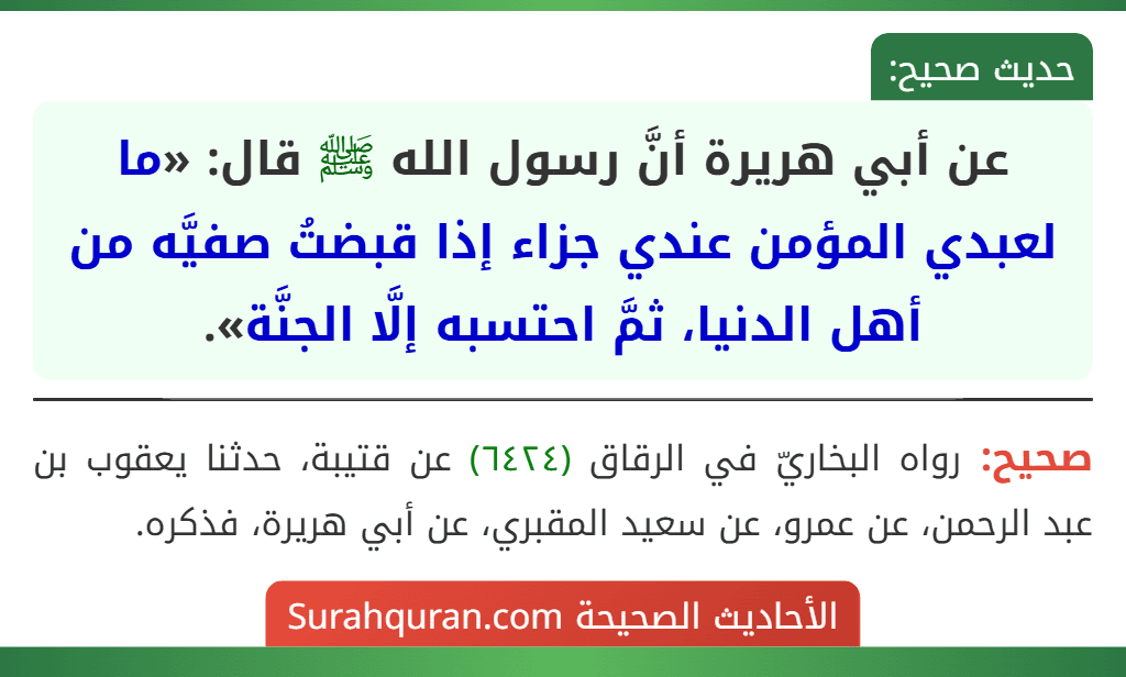 عن أبي هريرة أنَّ رسول الله ﷺ قال: «ما لعبدي المؤمن عندي جزاء إذا قبضتُ صفيَّه من أهل الدنيا، ثمَّ احتسبه إلَّا الجنَّة».