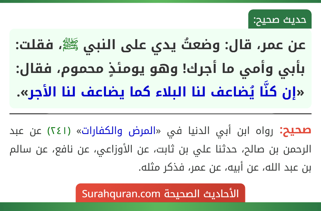 عن عمر، قال: وضعتُ يدي على النبي ﷺ، فقلت: بأبي وأمي ما أجرك! وهو يومئذٍ محموم، فقال: «إن كنَّا يُضاعف لنا البلاء كما يضاعف لنا الأجر».