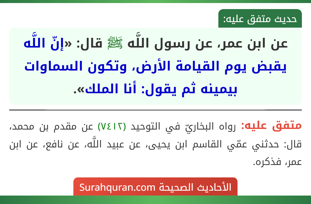عن ابن عمر، عن رسول اللَّه ﷺ قال: «إنّ اللَّه يقبض يوم القيامة الأرض، وتكون السماوات بيمينه ثم يقول: أنا الملك».