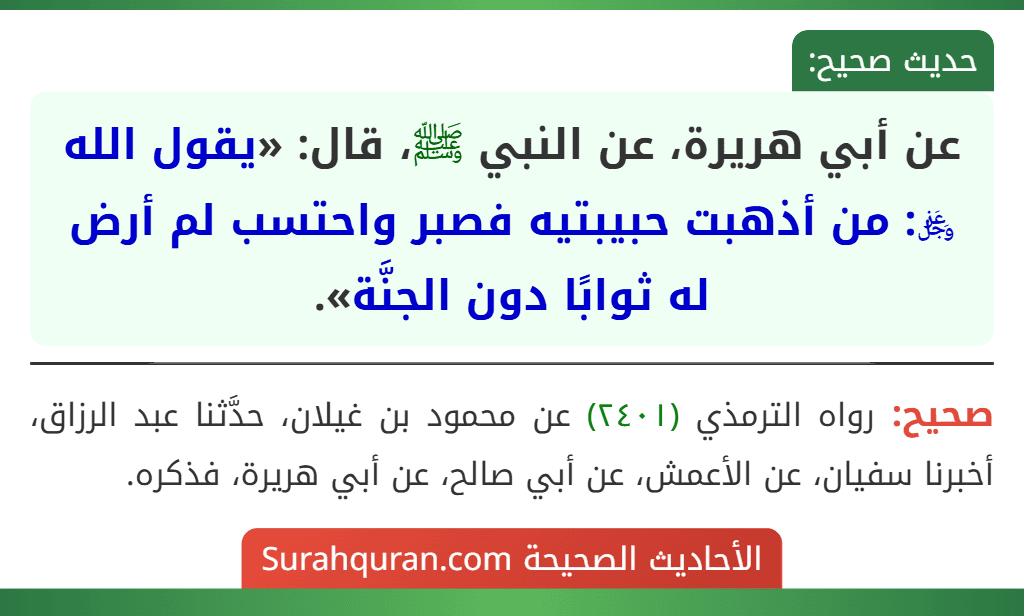 عن أبي هريرة، عن النبي ﷺ، قال: «يقول الله ﷿: من أذهبت حبيبتيه فصبر واحتسب لم أرض له ثوابًا دون الجنَّة».