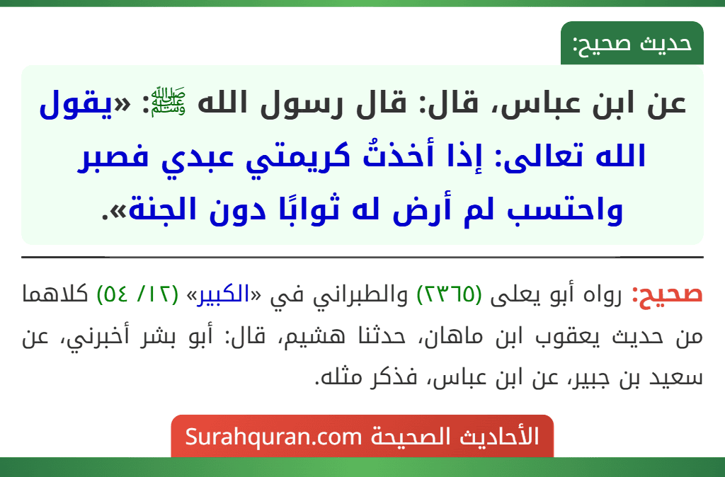 عن ابن عباس، قال: قال رسول الله ﷺ: «يقول الله تعالى: إذا أخذتُ كريمتي عبدي فصبر واحتسب لم أرض له ثوابًا دون الجنة».