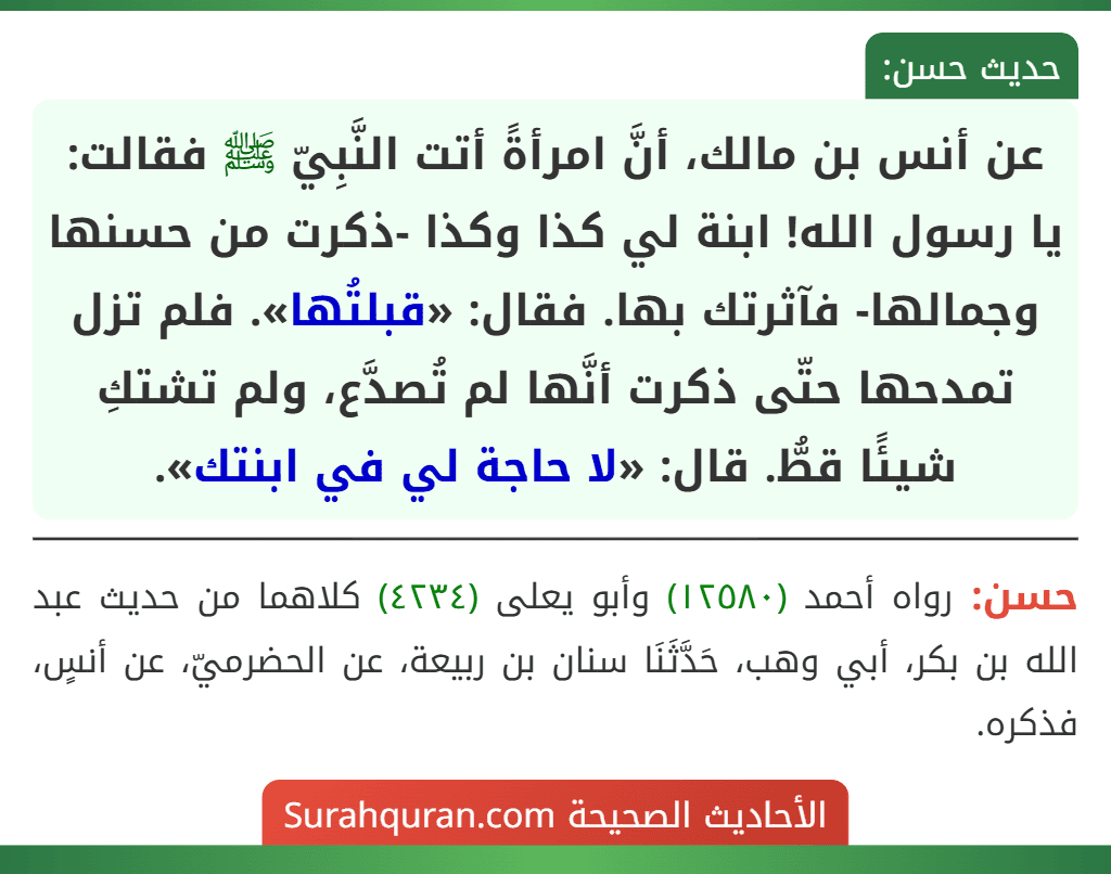 عن أنس بن مالك، أنَّ امرأةً أتت النَّبِيّ ﷺ فقالت: يا رسول الله! ابنة لي كذا وكذا -ذكرت من حسنها وجمالها- فآثرتك بها. فقال: «قبلتُها». فلم تزل تمدحها حتّى ذكرت أنَّها لم تُصدَّع، ولم تشتكِ شيئًا قطُّ. قال: «لا حاجة لي في ابنتك».