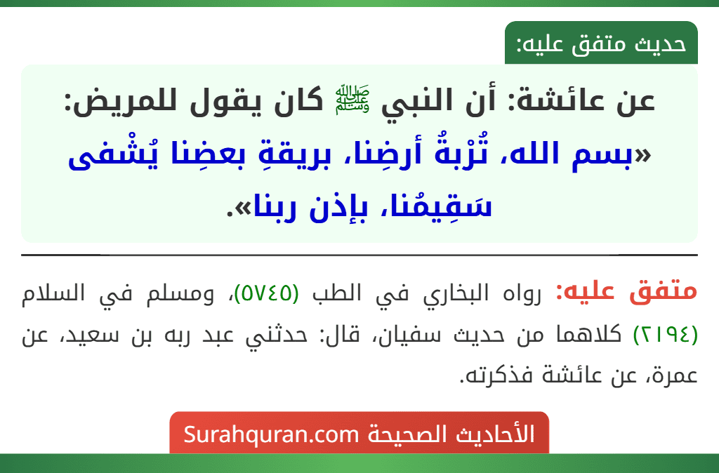عن عائشة: أن النبي ﷺ كان يقول للمريض: «بسم الله، تُرْبةُ أرضِنا، بريقةِ بعضِنا يُشْفى سَقِيمُنا، بإذن ربنا».