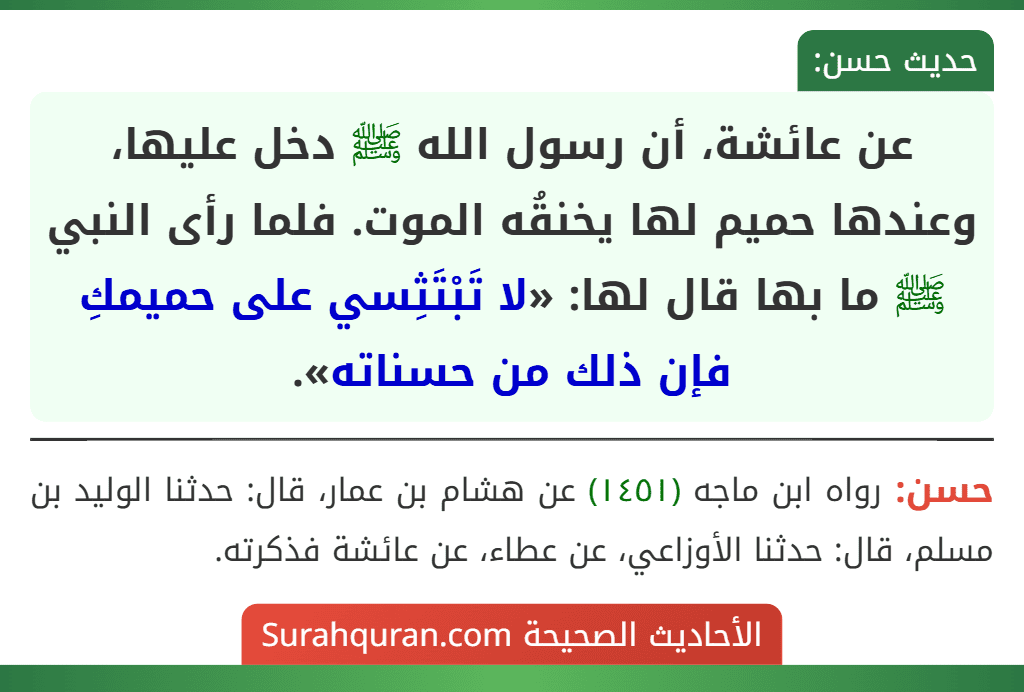 عن عائشة، أن رسول الله ﷺ دخل عليها، وعندها حميم لها يخنقُه الموت. فلما رأى النبي ﷺ ما بها قال لها: «لا تَبْتَثِسي على حميمكِ فإن ذلك من حسناته».