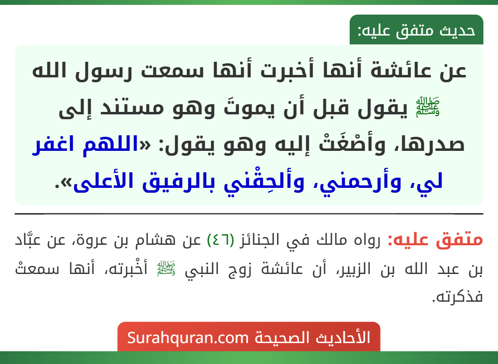 عن عائشة أنها أخبرت أنها سمعت رسول الله ﷺ يقول قبل أن يموتَ وهو مستند إلى صدرها، وأصْغَتْ إليه وهو يقول: «اللهم اغفر لي، وأرحمني، وألحِقْني بالرفيق الأعلى».