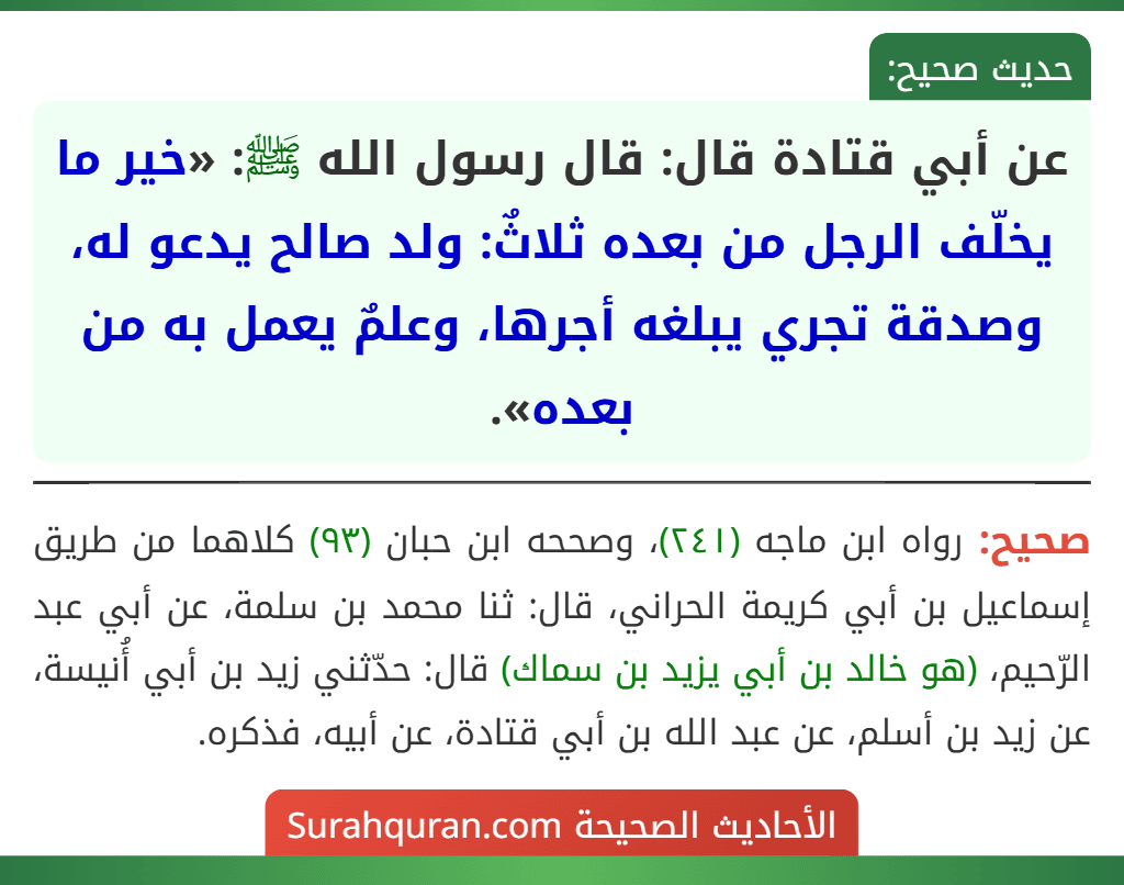 عن أبي قتادة قال: قال رسول الله ﷺ: «خير ما يخلّف الرجل من بعده ثلاثٌ: ولد صالح يدعو له، وصدقة تجري يبلغه أجرها، وعلمٌ يعمل به من بعده».