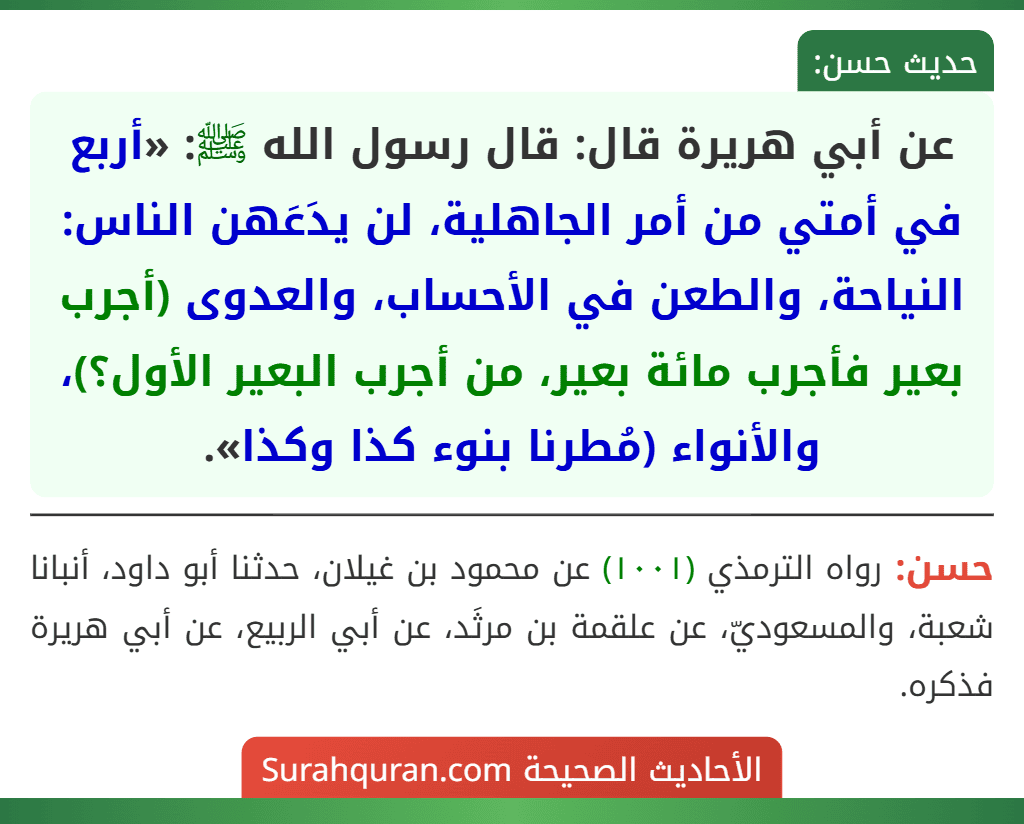 عن أبي هريرة قال: قال رسول الله ﷺ: «أربع في أمتي من أمر الجاهلية، لن يدَعَهن الناس: النياحة، والطعن في الأحساب، والعدوى (أجرب بعير فأجرب مائة بعير، من أجرب البعير الأول؟)، والأنواء (مُطرنا بنوء كذا وكذا».