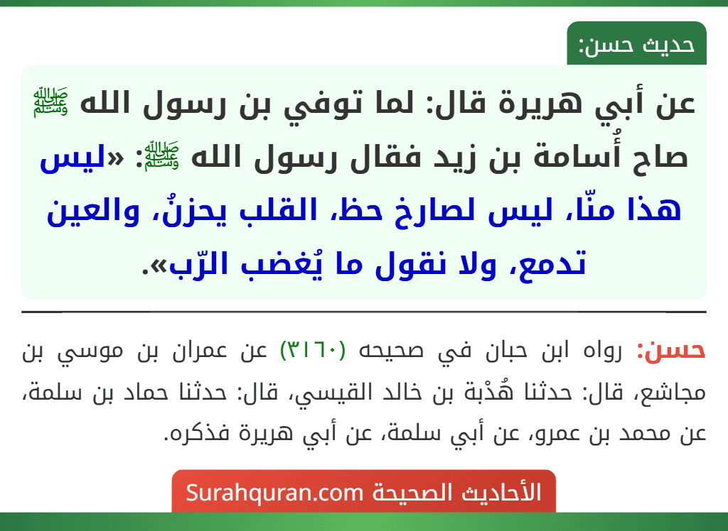 عن أبي هريرة قال: لما توفي بن رسول الله ﷺ صاح أُسامة بن زيد فقال رسول الله ﷺ: «ليس هذا منّا، ليس لصارخ حظ، القلب يحزنُ، والعين تدمع، ولا نقول ما يُغضب الرّب».