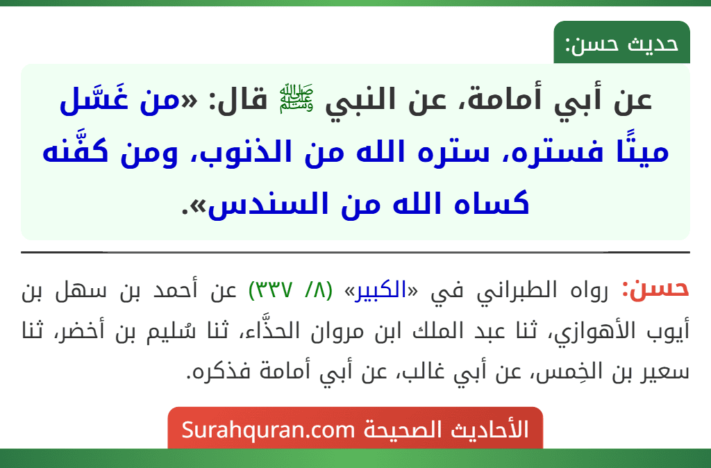 عن أبي أمامة، عن النبي ﷺ قال: «من غَسَّل ميتًا فستره، ستره الله من الذنوب، ومن كفَّنه كساه الله من السندس».