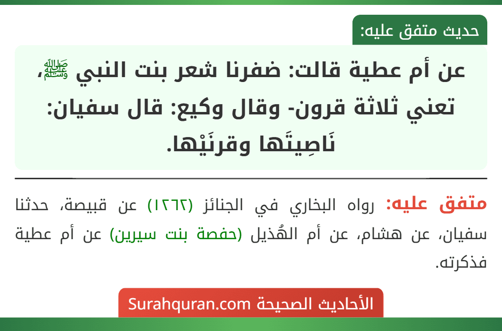 عن أم عطية قالت: ضفرنا شعر بنت النبي ﷺ، تعني ثلاثة قرون- وقال وكيع: قال سفيان: نَاصِيتَها وقرنَيْها.