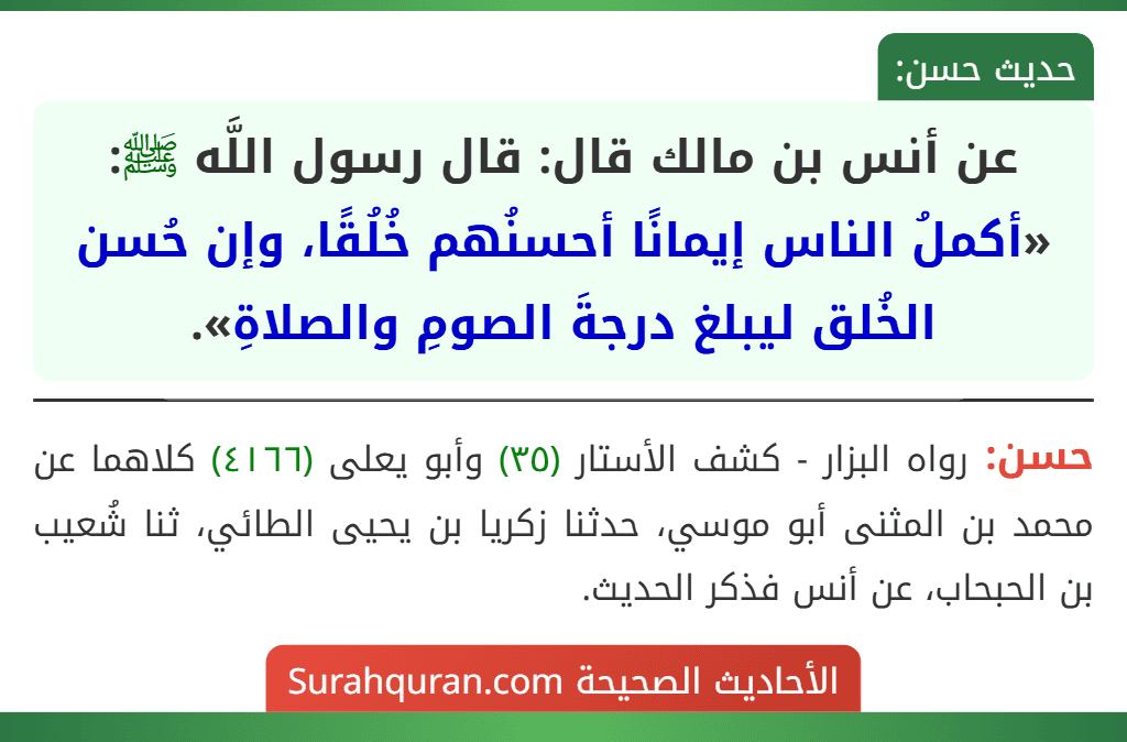 عن أنس بن مالك قال: قال رسول اللَّه ﷺ: «أكملُ الناس إيمانًا أحسنُهم خُلُقًا، وإن حُسن الخُلق ليبلغ درجةَ الصومِ والصلاةِ».