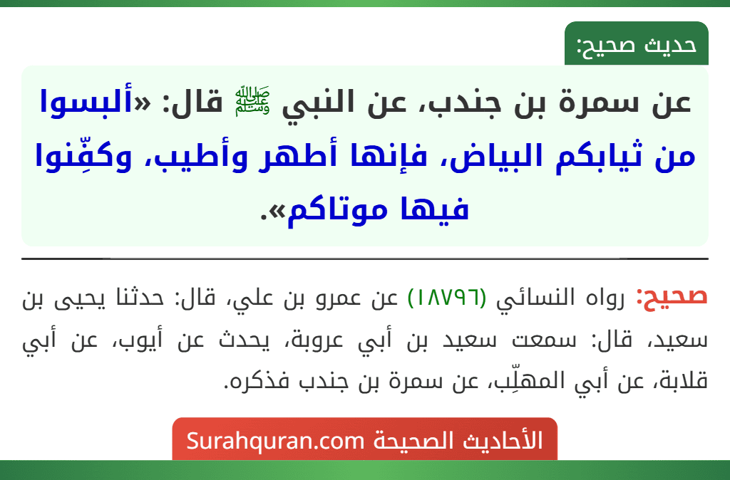عن سمرة بن جندب، عن النبي ﷺ قال: «ألبسوا من ثيابكم البياض، فإنها أطهر وأطيب، وكفِّنوا فيها موتاكم».