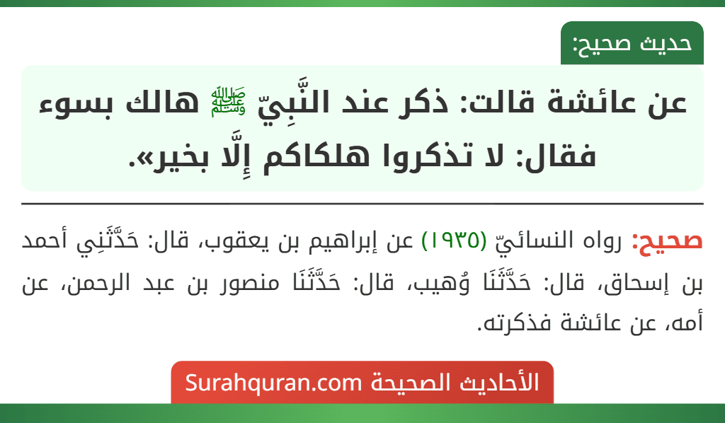 عن عائشة قالت: ذكر عند النَّبِيّ ﷺ هالك بسوء فقال: لا تذكروا هلكاكم إِلَّا بخير».