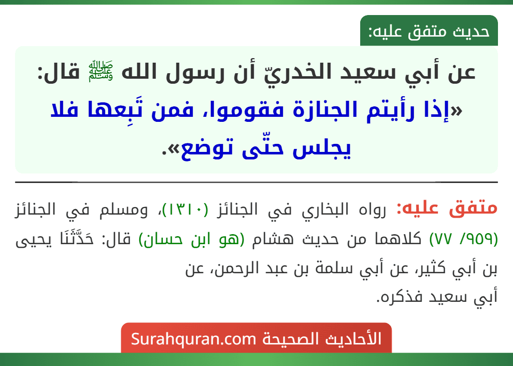 عن أبي سعيد الخدريّ أن رسول الله ﷺ قال: «إذا رأيتم الجنازة فقوموا، فمن تَبِعها فلا يجلس حتّى توضع».