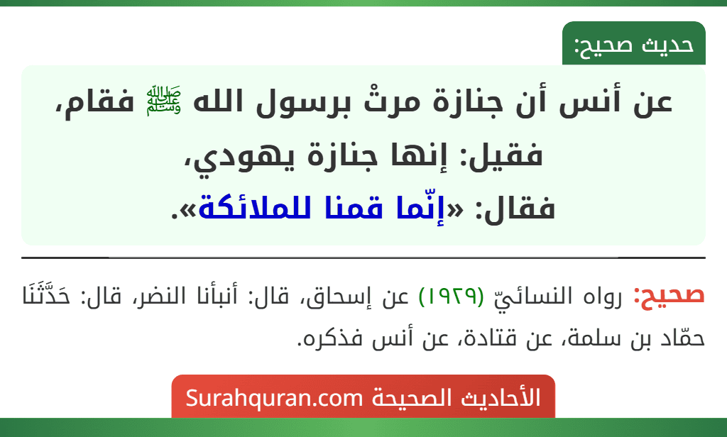 عن أنس أن جنازة مرتْ برسول الله ﷺ فقام، فقيل: إنها جنازة يهودي،
فقال: «إنّما قمنا للملائكة».