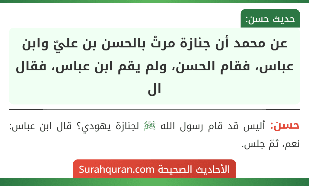 عن محمد أن جنازة مرتْ بالحسن بن عليّ وابن عباس، فقام الحسن، ولم يقم ابن عباس، فقال ال