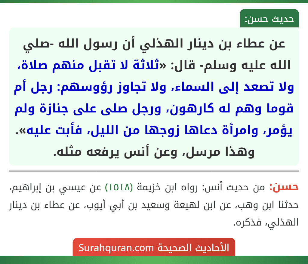 عن عطاء بن دينار الهذلي أن رسول الله -صلي الله عليه وسلم- قال: «ثلاثة لا تقبل منهم صلاة، ولا تصعد إلى السماء، ولا تجاوز رؤوسهم: رجل أم قوما وهم له كارهون، ورجل صلى على جنازة ولم يؤمر، وامرأة دعاها زوجها من الليل، فأبت عليه». وهذا مرسل، وعن أنس يرفعه مثله.