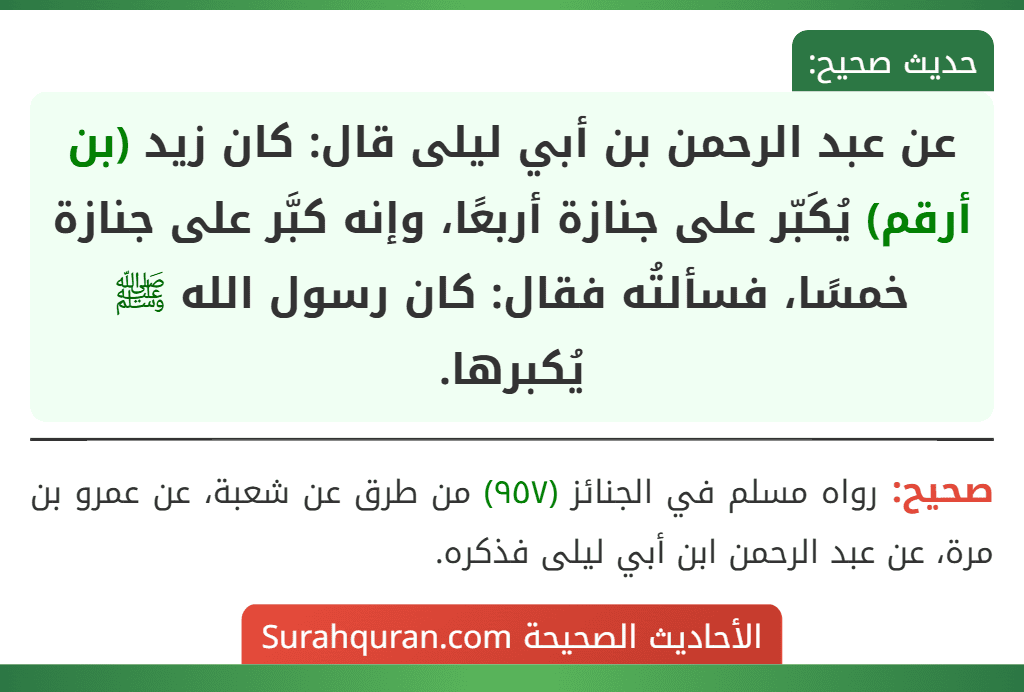 عن عبد الرحمن بن أبي ليلى قال: كان زيد (بن أرقم) يُكَبّر على جنازة أربعًا، وإنه كبَّر على جنازة خمسًا، فسألتُه فقال: كان رسول الله ﷺ يُكبرها.