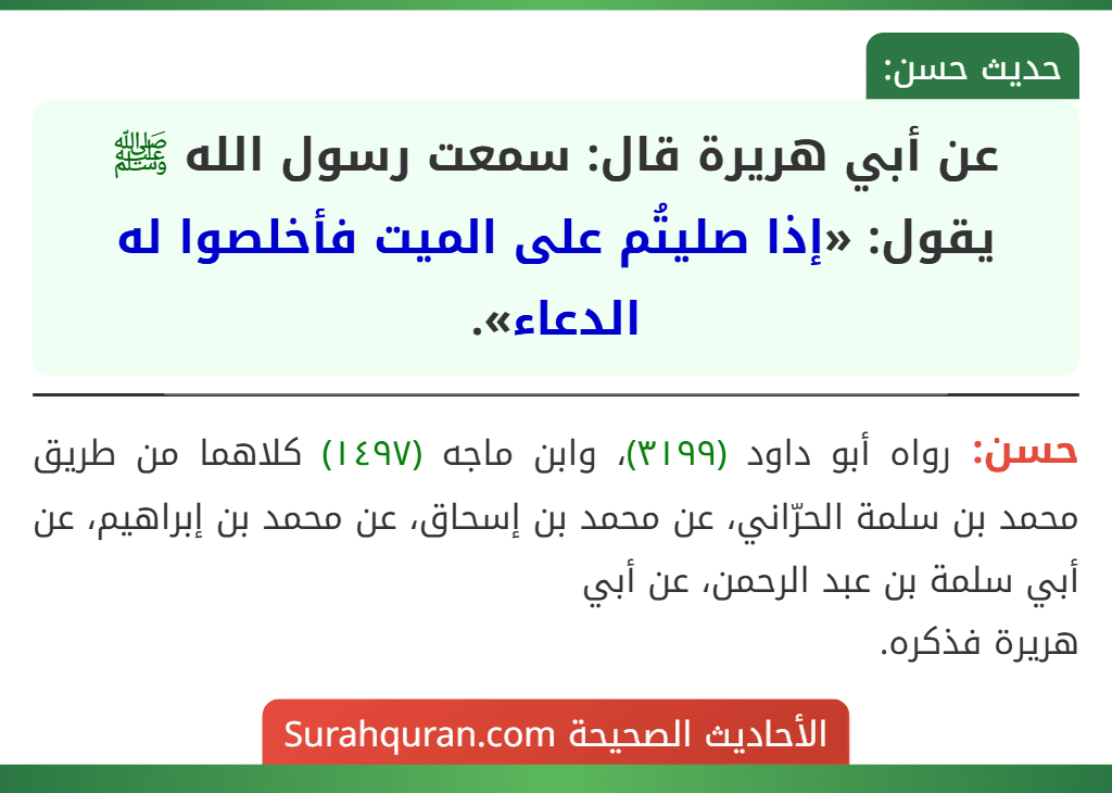 عن أبي هريرة قال: سمعت رسول الله ﷺ يقول: «إذا صليتُم على الميت فأخلصوا له الدعاء». عن أبي هريرة قال: سمعت رسول الله ﷺ يقول: «إذا صليتُم على الميت فأخلصوا له الدعاء».