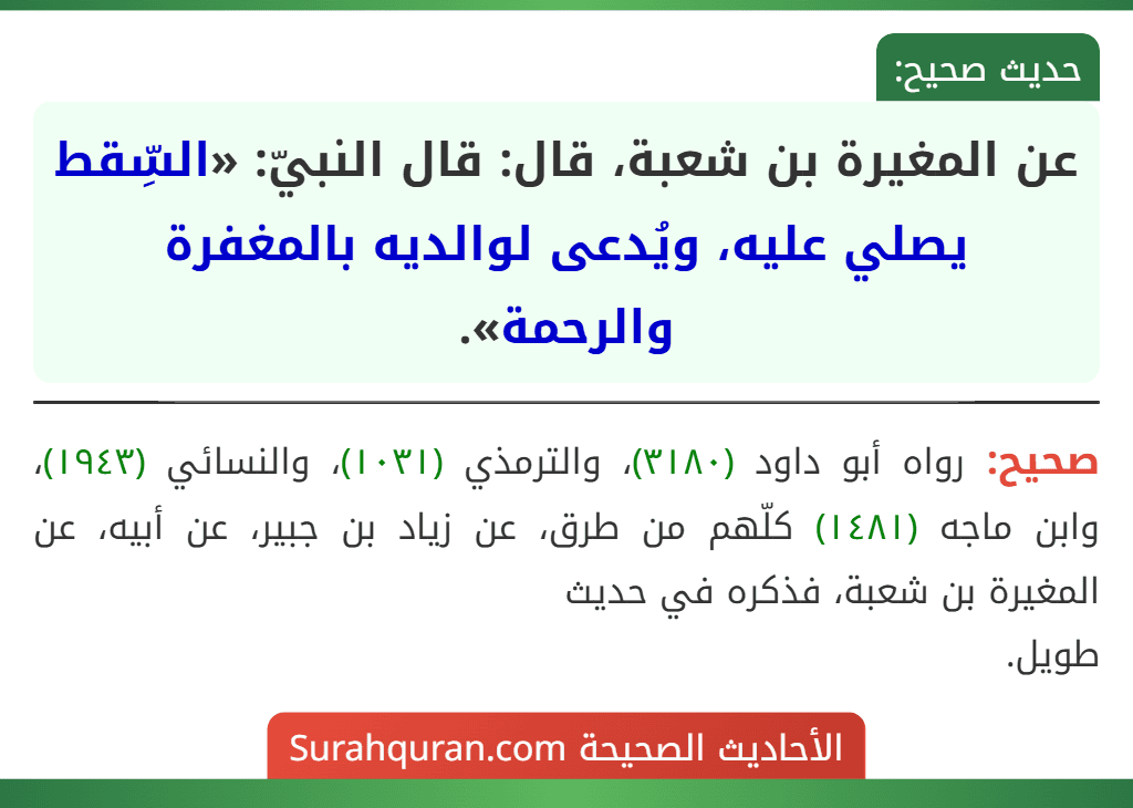 عن المغيرة بن شعبة، قال: قال النبيّ: «السِّقط يصلي عليه، ويُدعى لوالديه بالمغفرة والرحمة». عن المغيرة بن شعبة، قال: قال النبيّ: «السِّقط يصلي عليه، ويُدعى لوالديه بالمغفرة والرحمة».
