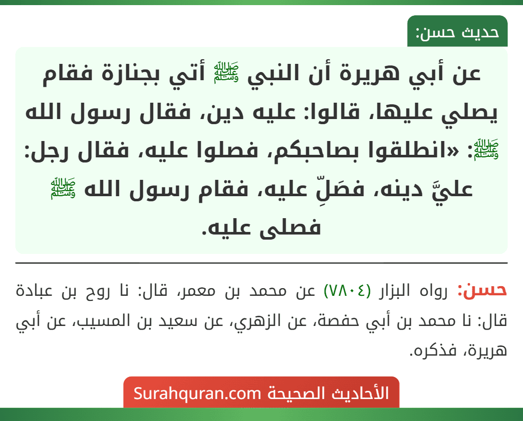 عن أبي هريرة أن النبي ﷺ أتي بجنازة فقام يصلي عليها، قالوا: عليه دين، فقال رسول الله ﷺ: «انطلقوا بصاحبكم، فصلوا عليه، فقال رجل: عليَّ دينه، فصَلِّ عليه، فقام رسول الله ﷺ فصلى عليه.