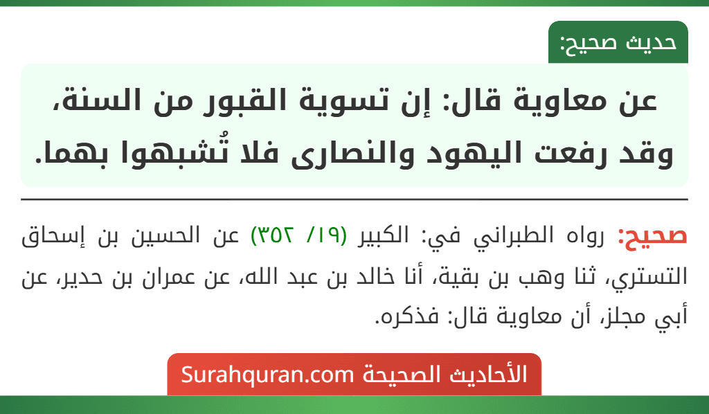 عن معاوية قال: إن تسوية القبور من السنة، وقد رفعت اليهود والنصارى فلا تُشبهوا بهما. عن معاوية قال: إن تسوية القبور من السنة، وقد رفعت اليهود والنصارى فلا تُشبهوا بهما.