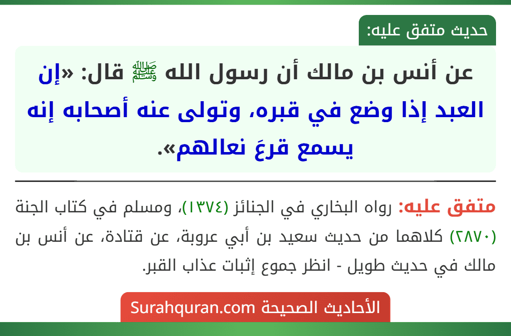 عن أنس بن مالك أن رسول الله ﷺ قال: «إن العبد إذا وضع في قبره، وتولى عنه أصحابه إنه يسمع قرعَ نعالهم».