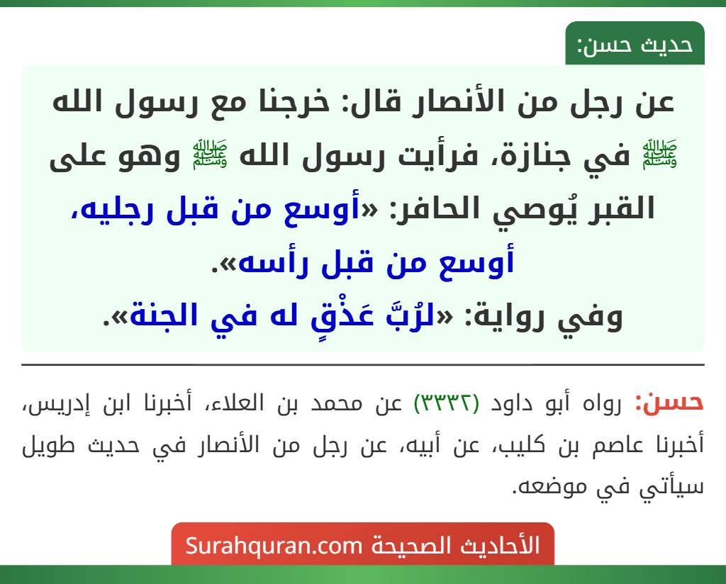 عن رجل من الأنصار قال: خرجنا مع رسول الله ﷺ في جنازة، فرأيت رسول الله ﷺ وهو على القبر يُوصي الحافر: «أوسع من قبل رجليه، أوسع من قبل رأسه».
وفي رواية: «لرُبَّ عَذْقٍ له في الجنة».