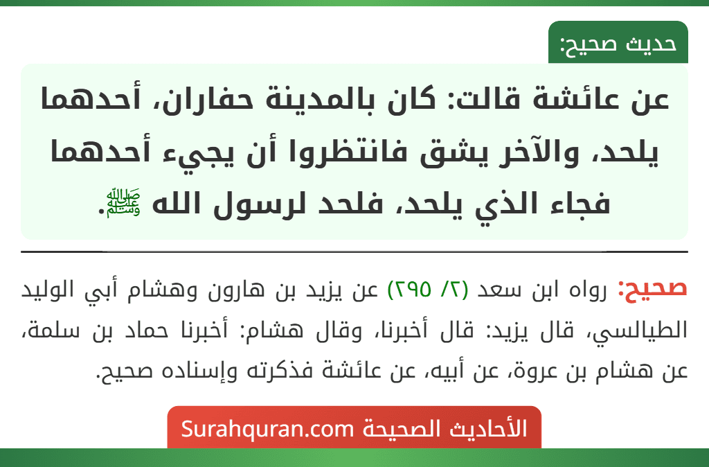 عن عائشة قالت: كان بالمدينة حفاران، أحدهما يلحد، والآخر يشق فانتظروا أن يجيء أحدهما فجاء الذي يلحد، فلحد لرسول الله ﷺ.