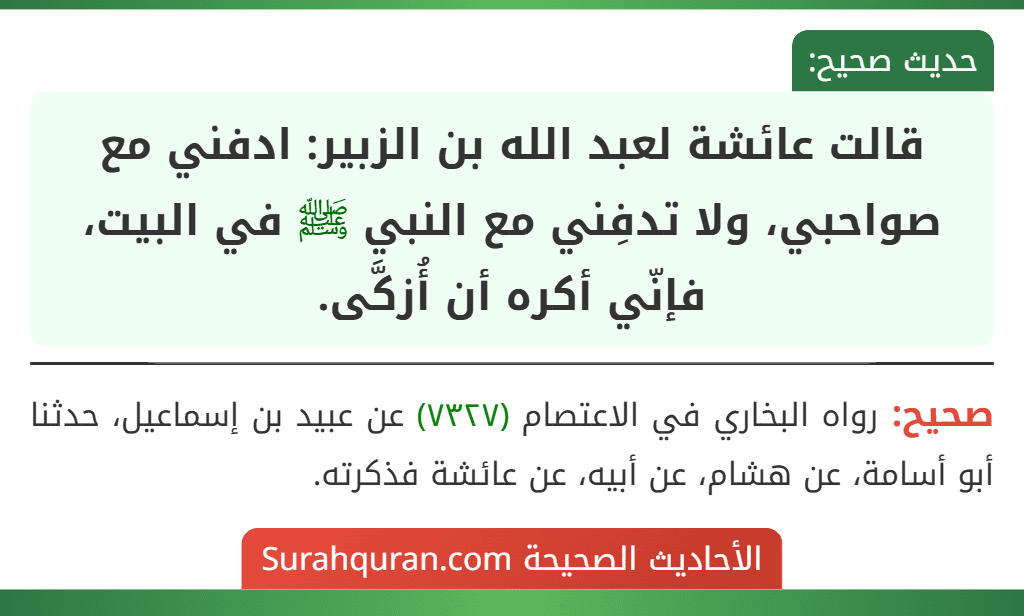 قالت عائشة لعبد الله بن الزبير: ادفني مع صواحبي، ولا تدفِني مع النبي ﷺ في البيت، فإنّي أكره أن أُزكَّى.