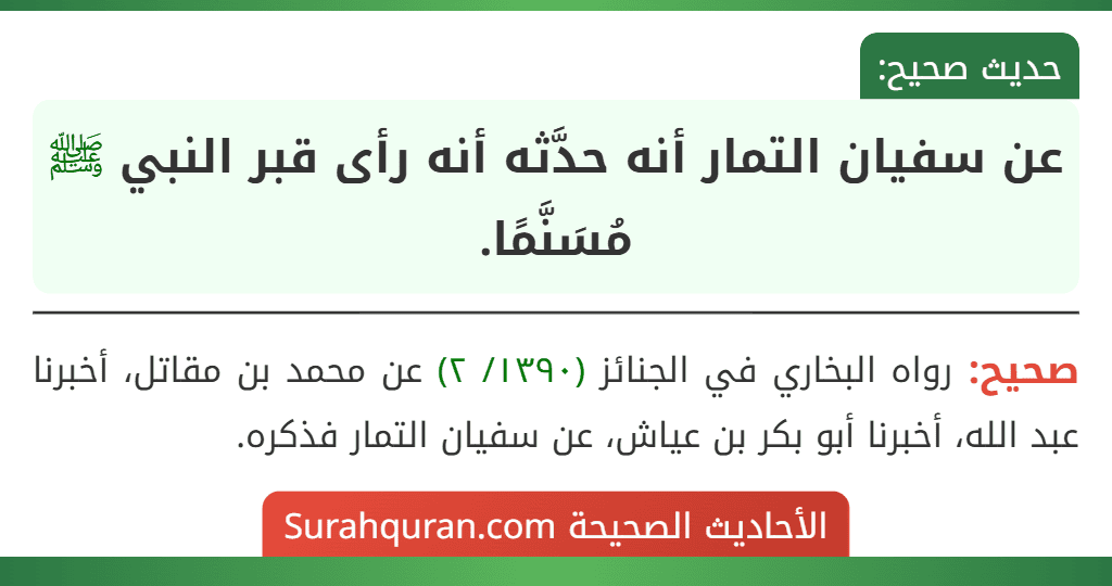 عن سفيان التمار أنه حدَّثه أنه رأى قبر النبي ﷺ مُسَنَّمًا. عن سفيان التمار أنه حدَّثه أنه رأى قبر النبي ﷺ مُسَنَّمًا.