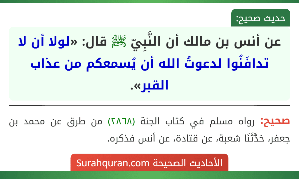 عن أنس بن مالك أن النَّبِيّ ﷺ قال: «لولا أن لا تدافَنُوا لدعوتُ الله أن يُسمعكم من عذاب القبر».