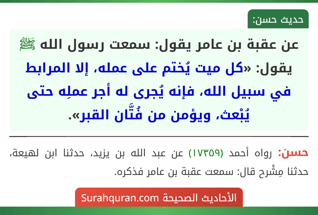عن عقبة بن عامر يقول: سمعت رسول الله ﷺ يقول: «كل ميت يُختم على عمله، إلا المرابط في سبيل الله، فإنه يُجرى له أجر عملِه حتى يُبْعث، ويؤمن من فُتَّان القبر».