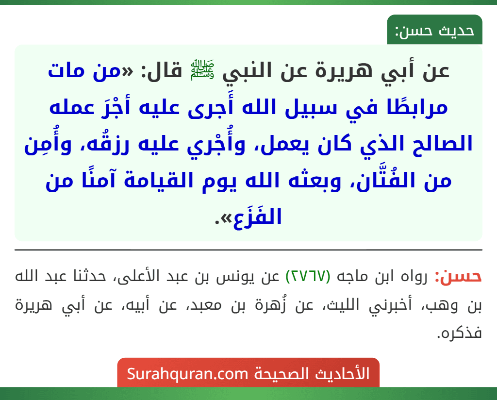 عن أبي هريرة عن النبي ﷺ قال: «من مات مرابطًا في سبيل الله أَجرى عليه أجْرَ عمله الصالح الذي كان يعمل، وأُجْري عليه رزقُه، وأُمِن من الفُتَّان، وبعثه الله يوم القيامة آمنًا من الفَزَع».