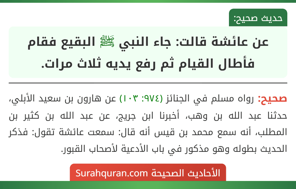 عن عائشة قالت: جاء النبي ﷺ البقيع فقام فأطال القيام ثم رفع يديه ثلاث مرات.