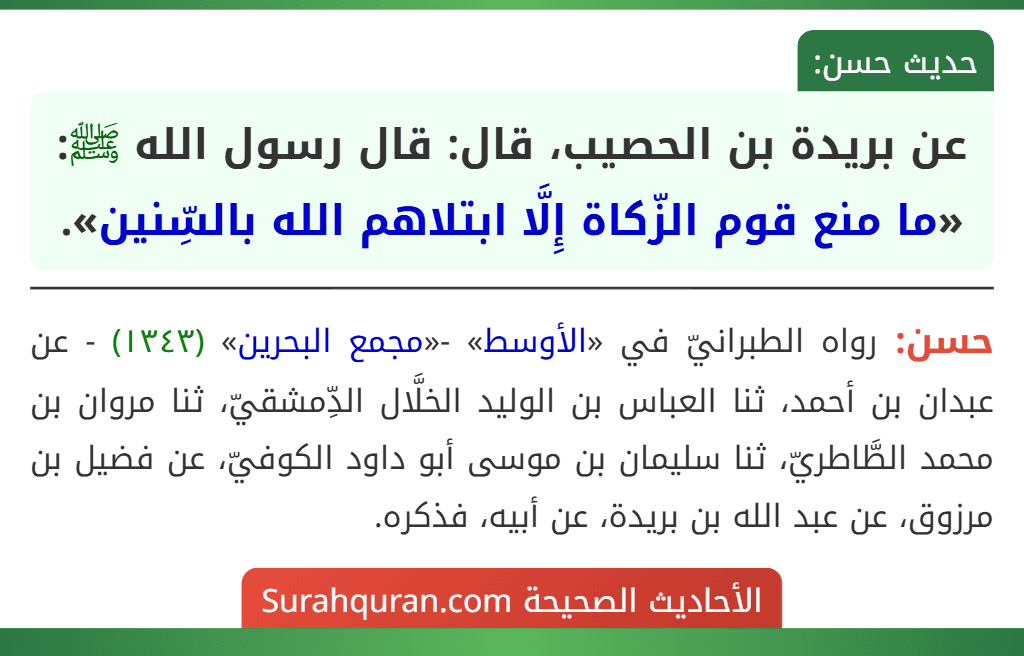 عن بريدة بن الحصيب، قال: قال رسول الله ﷺ: «ما منع قوم الزّكاة إِلَّا ابتلاهم الله بالسِّنين». عن بريدة بن الحصيب، قال: قال رسول الله ﷺ: «ما منع قوم الزّكاة إِلَّا ابتلاهم الله بالسِّنين».