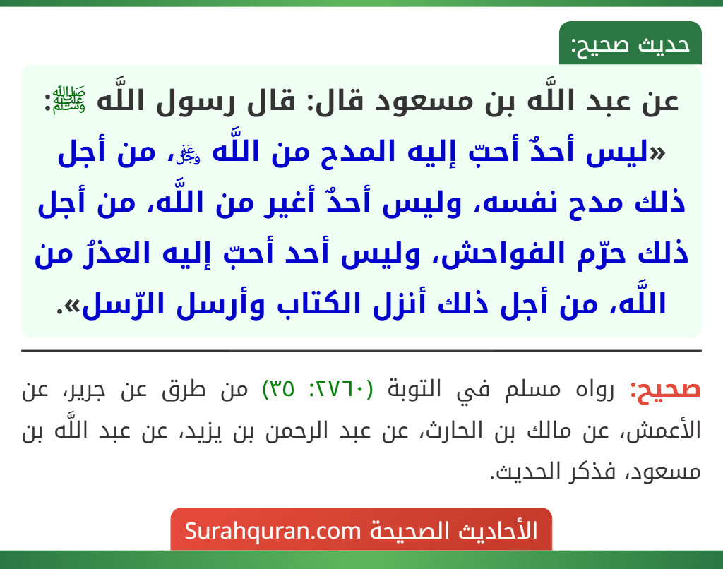 عن عبد اللَّه بن مسعود قال: قال رسول اللَّه ﷺ: «ليس أحدٌ أحبّ إليه المدح من اللَّه ﷿، من أجل ذلك مدح نفسه، وليس أحدٌ أغير من اللَّه، من أجل ذلك حرّم الفواحش، وليس أحد أحبّ إليه العذرُ من اللَّه، من أجل ذلك أنزل الكتاب وأرسل الرّسل».