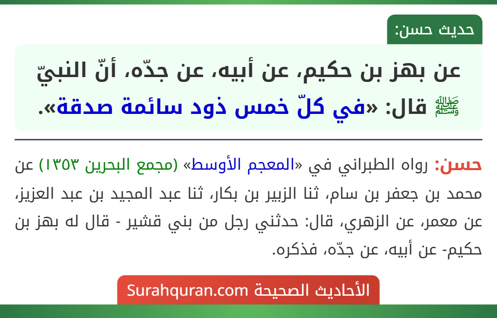 عن بهز بن حكيم، عن أبيه، عن جدّه، أنّ النبيّ ﷺ قال: «في كلّ خمس ذود سائمة صدقة». عن بهز بن حكيم، عن أبيه، عن جدّه، أنّ النبيّ ﷺ قال: «في كلّ خمس ذود سائمة صدقة».