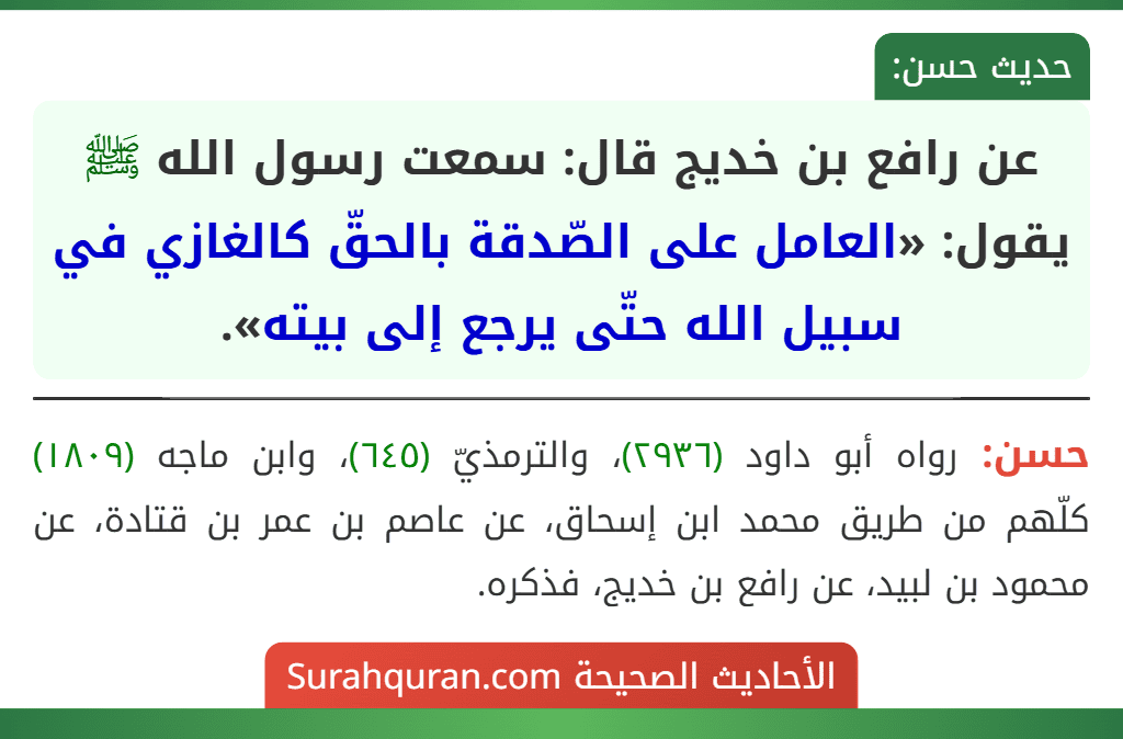 عن رافع بن خديج قال: سمعت رسول الله ﷺ يقول: «العامل على الصّدقة بالحقّ كالغازي في سبيل الله حتّى يرجع إلى بيته».